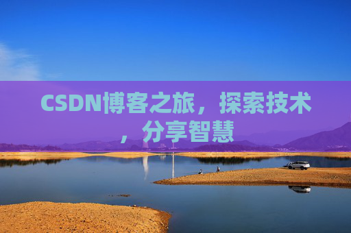CSDN博客之旅,探索技术,分享智慧 CSDN博客之旅,探索技术,分享智慧